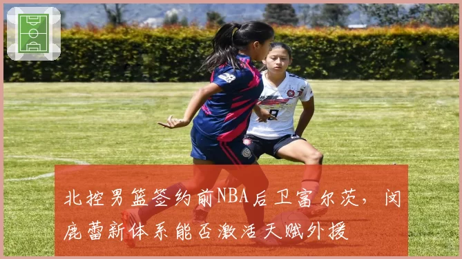 北控男篮签约前NBA后卫富尔茨,闵鹿蕾新体系能否激活天赋外援