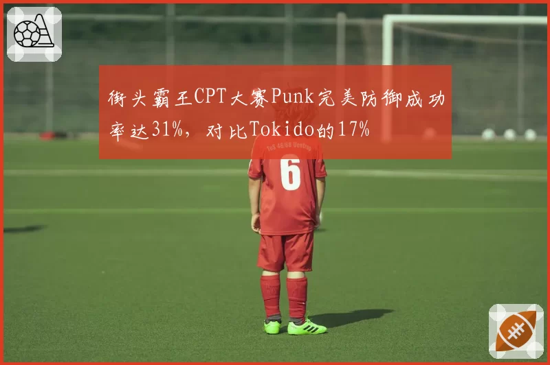 街头霸王CPT大赛Punk完美防御成功率达31%，对比Tokido的17%