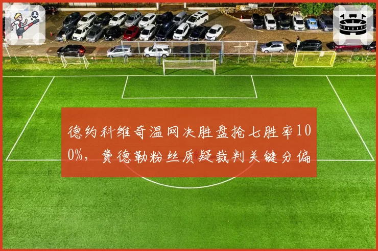 德约科维奇温网决胜盘抢七胜率100%，费德勒粉丝质疑裁判关键分偏袒