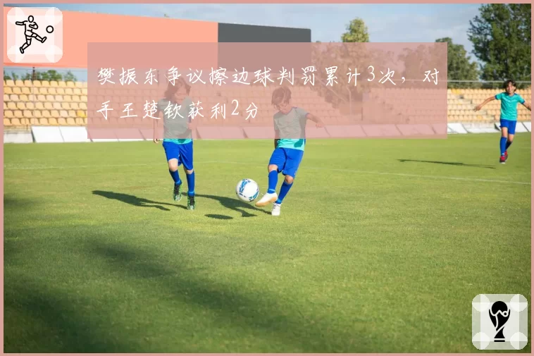 樊振东争议擦边球判罚累计3次,对手王楚钦获利2分