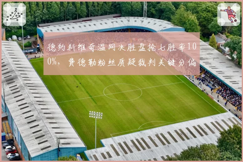 德约科维奇温网决胜盘抢七胜率100%，费德勒粉丝质疑裁判关键分偏袒