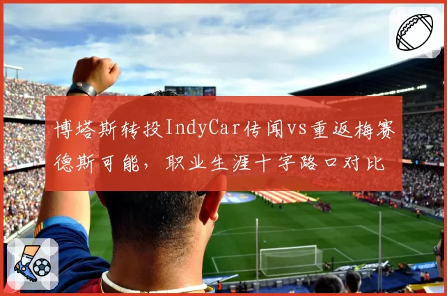 博塔斯转投IndyCar传闻vs重返梅赛德斯可能，职业生涯十字路口对比