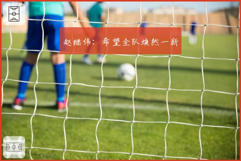 赵继伟:希望全队焕然一新