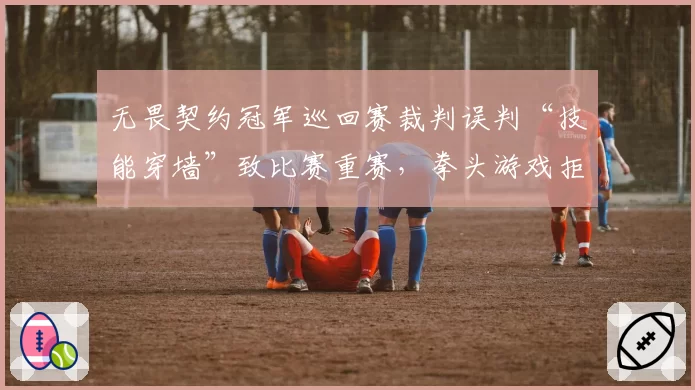 无畏契约冠军巡回赛裁判误判“技能穿墙”致比赛重赛，拳头游戏拒绝处罚裁判