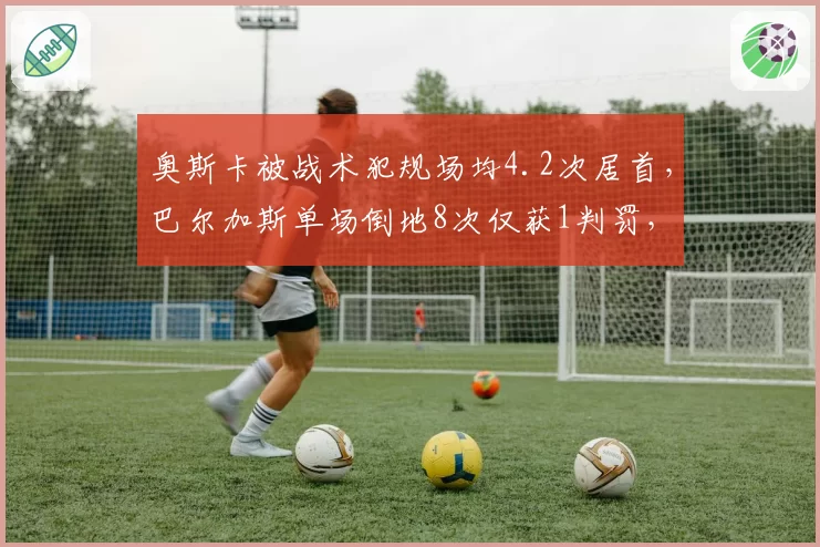 奥斯卡被战术犯规场均4.2次居首,巴尔加斯单场倒地8次仅获1判罚,海港外援裁判待遇差悬殊__br_