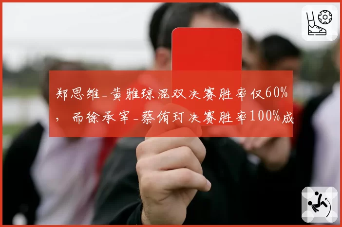 郑思维_黄雅琼混双决赛胜率仅60%，而徐承宰_蔡侑玎决赛胜率100%成为最大威胁