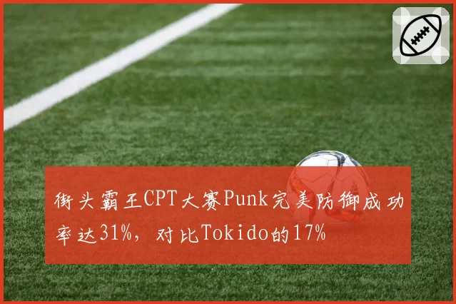 街头霸王CPT大赛Punk完美防御成功率达31%,对比Tokido的17%