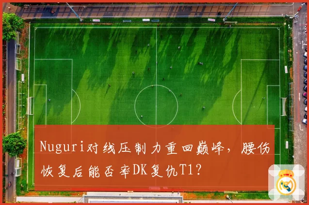 Nuguri对线压制力重回巅峰，腰伤恢复后能否率DK复仇T1？
