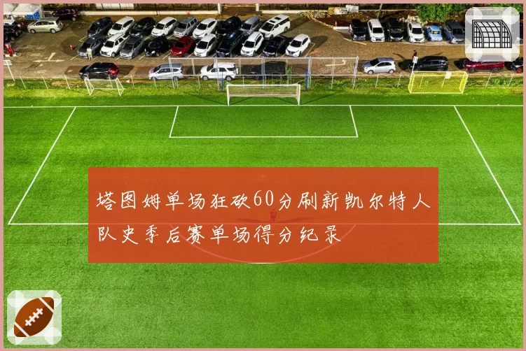 塔图姆单场狂砍60分刷新凯尔特人队史季后赛单场得分纪录