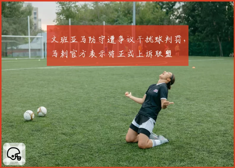 文班亚马防守遭争议干扰球判罚，马刺官方表示将正式上诉联盟