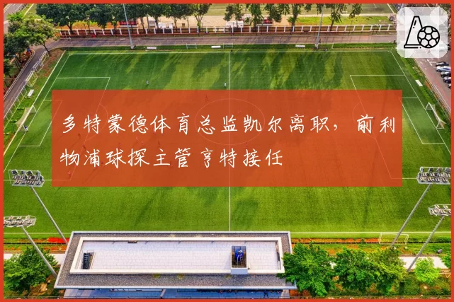 多特蒙德体育总监凯尔离职，前利物浦球探主管亨特接任