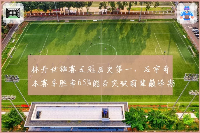 林丹世锦赛五冠历史第一，石宇奇本赛季胜率65%能否突破前辈巅峰期？