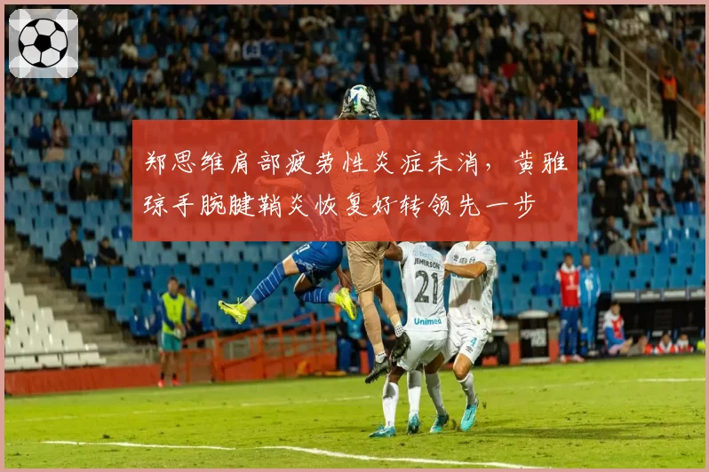 郑思维肩部疲劳性炎症未消，黄雅琼手腕腱鞘炎恢复好转领先一步